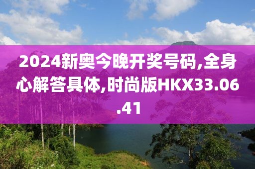 2024新奥今晚开奖号码,全身心解答具体,时尚版HKX33.06.41