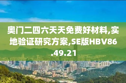 奥门二四六天天免费好材料,实地验证研究方案,SE版HBV86.49.21