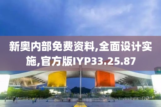 新奥内部免费资料,全面设计实施,官方版IYP33.25.87