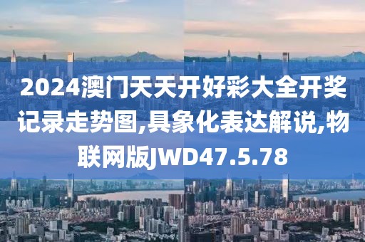 2024澳门天天开好彩大全开奖记录走势图,具象化表达解说,物联网版JWD47.5.78
