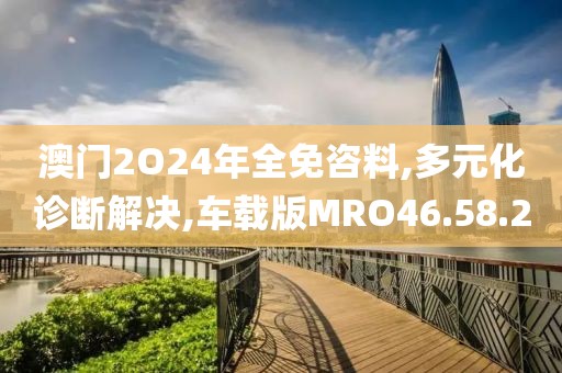 澳门2O24年全免咨料,多元化诊断解决,车载版MRO46.58.2