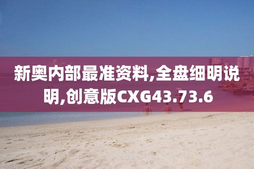 新奥内部最准资料,全盘细明说明,创意版CXG43.73.6