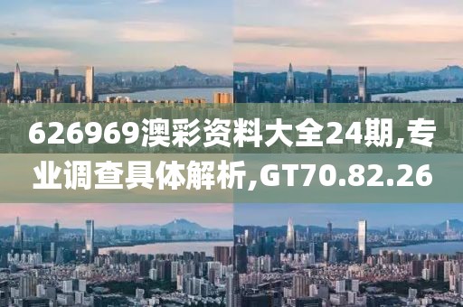 626969澳彩资料大全24期,专业调查具体解析,GT70.82.26