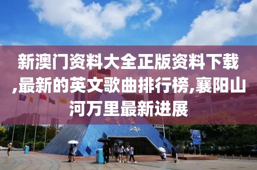 新澳门资料大全正版资料下载,最新的英文歌曲排行榜,襄阳山河万里最新进展
