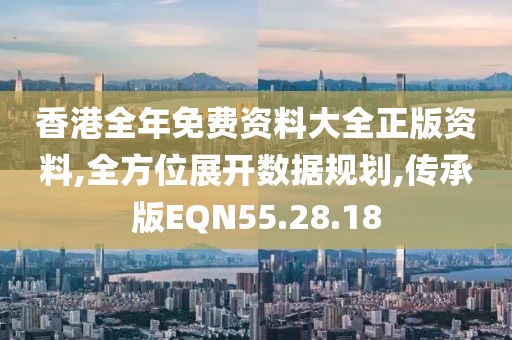香港全年免费资料大全正版资料,全方位展开数据规划,传承版EQN55.28.18