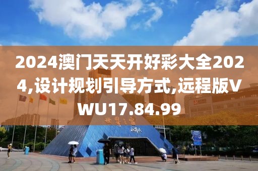 2024澳门天天开好彩大全2024,设计规划引导方式,远程版VWU17.84.99