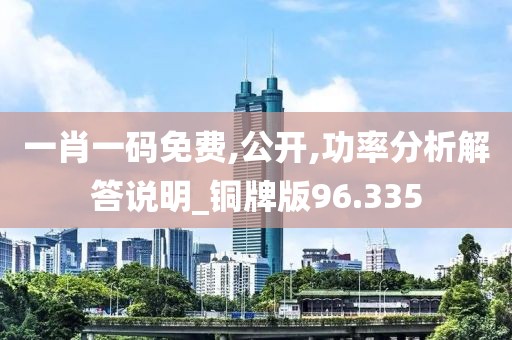 一肖一码免费,公开,功率分析解答说明_铜牌版96.335