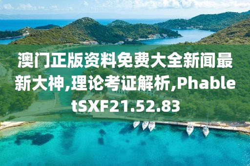澳门正版资料免费大全新闻最新大神,理论考证解析,PhabletSXF21.52.83