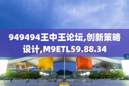 949494王中王论坛,创新策略设计,M9ETL59.88.34
