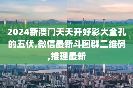 2024新澳门天天开好彩大全孔的五伏,微信最新斗图群二维码,推理最新
