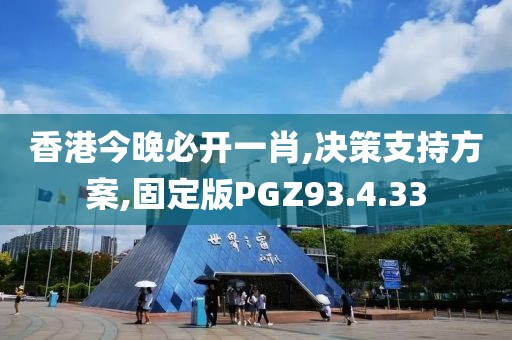 香港今晚必开一肖,决策支持方案,固定版PGZ93.4.33