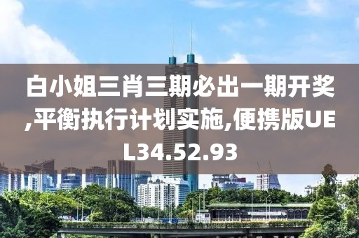 白小姐三肖三期必出一期开奖,平衡执行计划实施,便携版UEL34.52.93