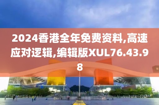 2024香港全年免费资料,高速应对逻辑,编辑版XUL76.43.98