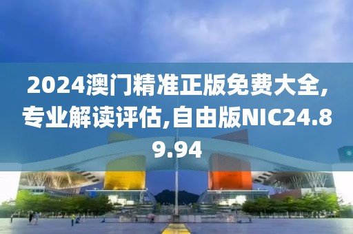 2024澳门精准正版免费大全,专业解读评估,自由版NIC24.89.94