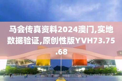 马会传真资料2024澳门,实地数据验证,原创性版YVH73.75.68