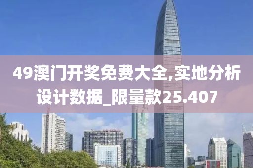 49澳门开奖免费大全,实地分析设计数据_限量款25.407
