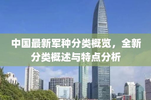 中国最新军种分类概览，全新分类概述与特点分析