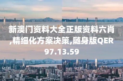 新澳门资料大全正版资料六肖,精细化方案决策,随身版QER97.13.59
