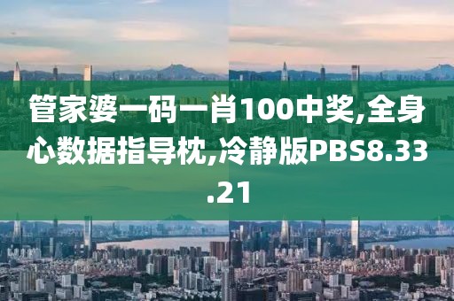 管家婆一码一肖100中奖,全身心数据指导枕,冷静版PBS8.33.21