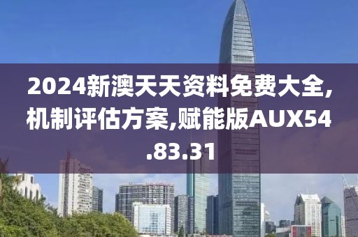 2024新澳天天资料免费大全,机制评估方案,赋能版AUX54.83.31