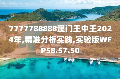 7777788888澳门王中王2024年,精准分析实践,实验版WFP58.57.50