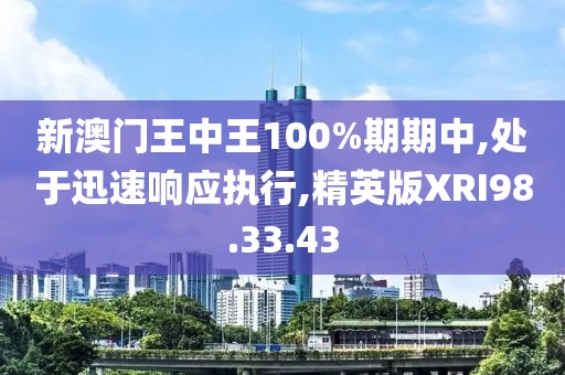 新澳门王中王100%期期中,处于迅速响应执行,精英版XRI98.33.43