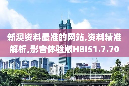 新澳资料最准的网站,资料精准解析,影音体验版HBI51.7.70