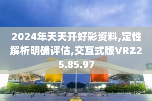 2024年天天开好彩资料,定性解析明确评估,交互式版VRZ25.85.97