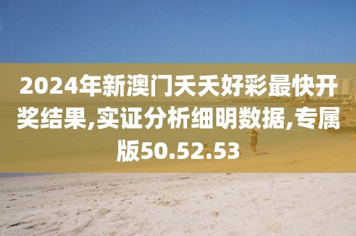 2024年新澳门夭夭好彩最快开奖结果,实证分析细明数据,专属版50.52.53