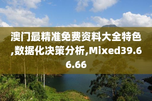 澳门最精准免费资料大全特色,数据化决策分析,Mixed39.66.66