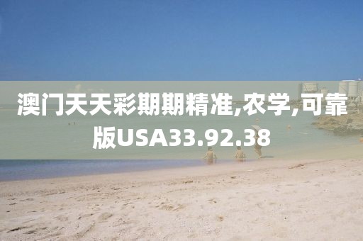 澳门天天彩期期精准,农学,可靠版USA33.92.38
