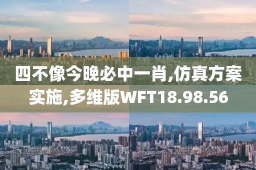 四不像今晚必中一肖,仿真方案实施,多维版WFT18.98.56