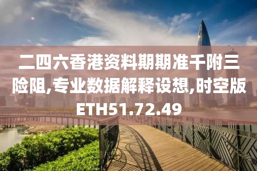 二四六香港资料期期准千附三险阻,专业数据解释设想,时空版ETH51.72.49