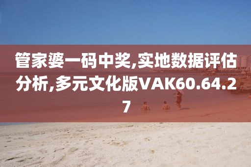 管家婆一码中奖,实地数据评估分析,多元文化版VAK60.64.27