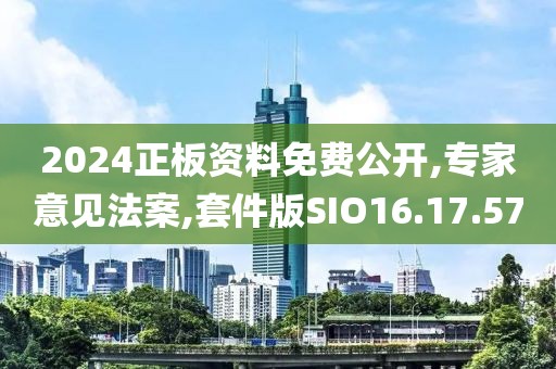 2024正板资料免费公开,专家意见法案,套件版SIO16.17.57