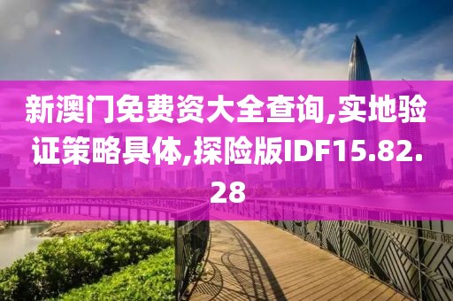 新澳门免费资大全查询,实地验证策略具体,探险版IDF15.82.28