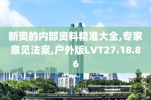 新奥的内部资料精准大全,专家意见法案,户外版LVT27.18.86