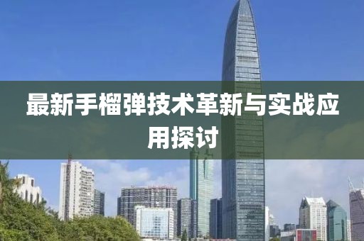 最新手榴弹技术革新与实战应用探讨