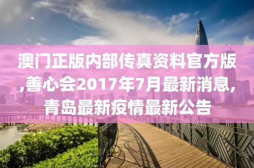 澳门正版内部传真资料官方版,善心会2017年7月最新消息,青岛最新疫情最新公告