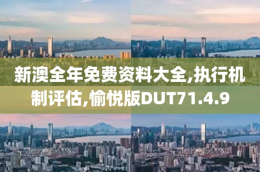 新澳全年免费资料大全,执行机制评估,愉悦版DUT71.4.9