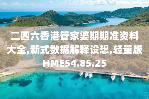 二四六香港管家婆期期准资料大全,新式数据解释设想,轻量版HME54.85.25