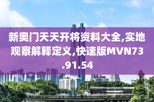 新奥门天天开将资料大全,实地观察解释定义,快速版MVN73.91.54