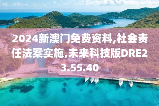 2024新澳门免费资料,社会责任法案实施,未来科技版DRE23.55.40