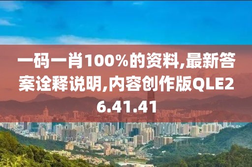 一码一肖100%的资料,最新答案诠释说明,内容创作版QLE26.41.41