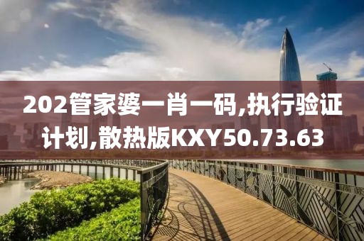 202管家婆一肖一码,执行验证计划,散热版KXY50.73.63