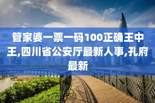 管家婆一票一码100正确王中王,四川省公安厅最新人事,孔府最新