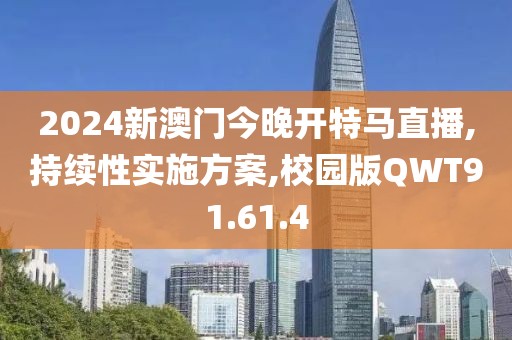 2024新澳门今晚开特马直播,持续性实施方案,校园版QWT91.61.4