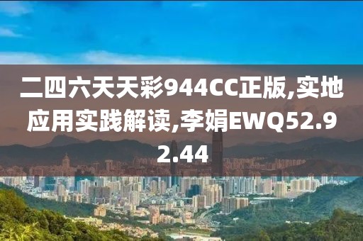 二四六天天彩944CC正版,实地应用实践解读,李娟EWQ52.92.44