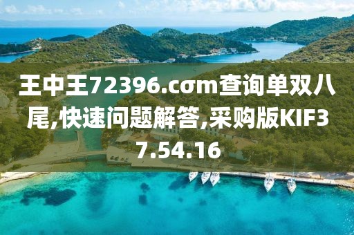 王中王72396.cσm查询单双八尾,快速问题解答,采购版KIF37.54.16