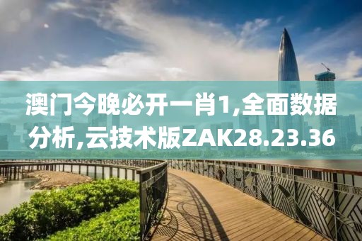澳门今晚必开一肖1,全面数据分析,云技术版ZAK28.23.36